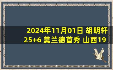 2024年11月01日 胡明轩25+6 莫兰德首秀 山西19分逆转双杀广东迎4连胜